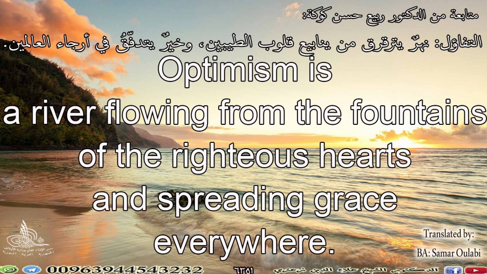 Optimism is  a river flowing from the fountains of the righteous hearts  and spreading grace everywhere.